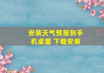 安装天气预报到手机桌面 下载安装